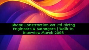Bhanu Construction Pvt Ltd Hiring